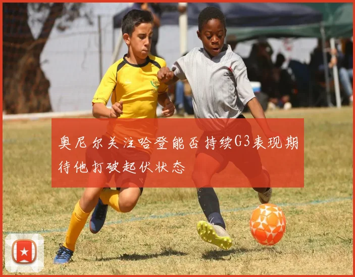 奥尼尔关注哈登能否持续G3表现期待他打破起伏状态