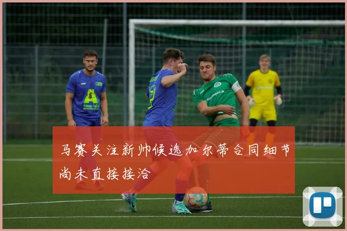 马赛关注新帅候选加尔蒂合同细节尚未直接接洽