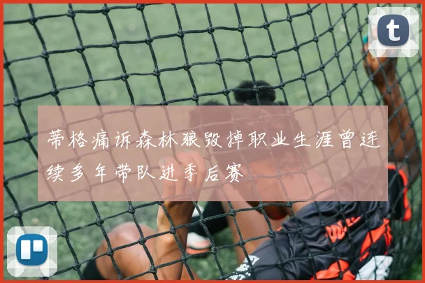 蒂格痛诉森林狼毁掉职业生涯曾连续多年带队进季后赛