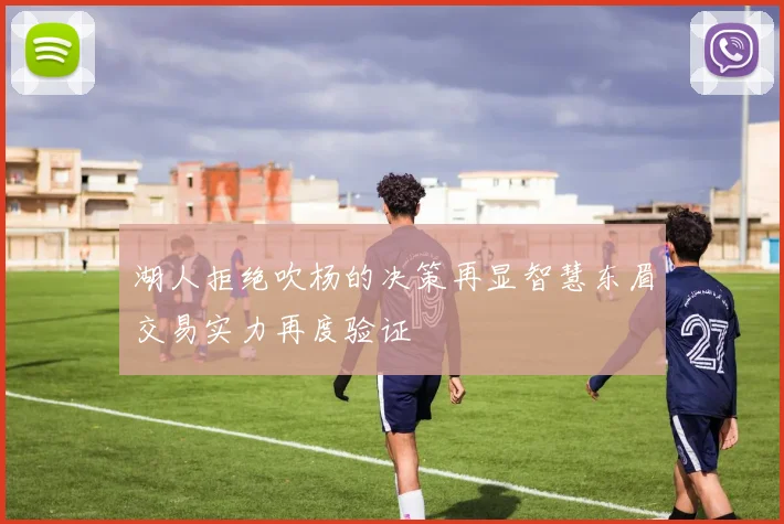 湖人拒绝吹杨的决策再显智慧东眉交易实力再度验证