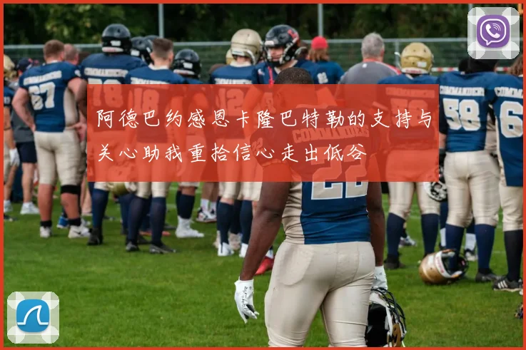 阿德巴约感恩卡隆巴特勒的支持与关心助我重拾信心走出低谷