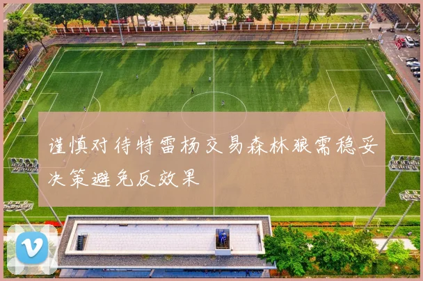 谨慎对待特雷杨交易森林狼需稳妥决策避免反效果