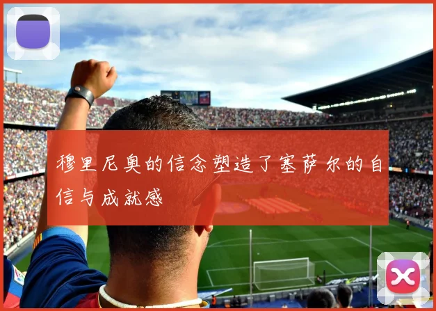 穆里尼奥的信念塑造了塞萨尔的自信与成就感
