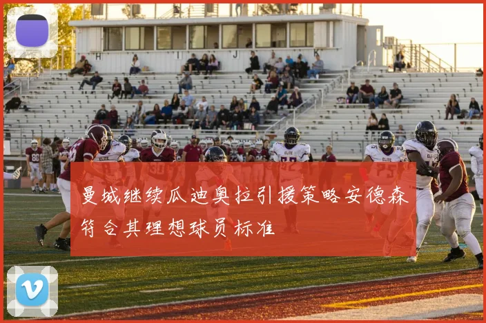 曼城继续瓜迪奥拉引援策略安德森符合其理想球员标准