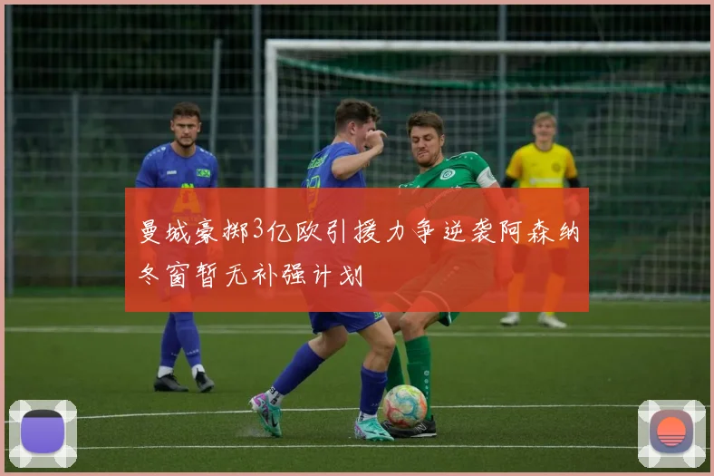曼城豪掷3亿欧引援力争逆袭阿森纳冬窗暂无补强计划