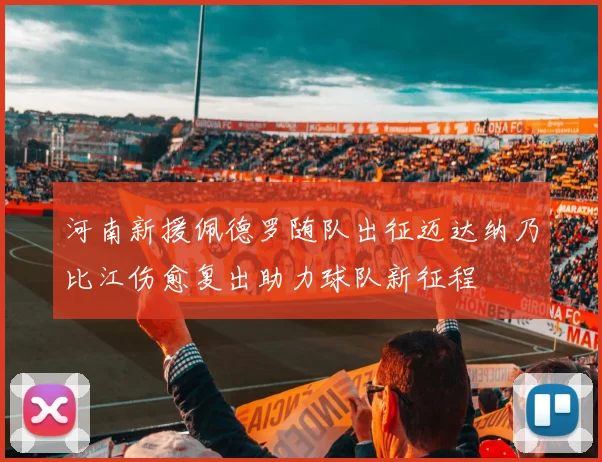 河南新援佩德罗随队出征迈达纳乃比江伤愈复出助力球队新征程