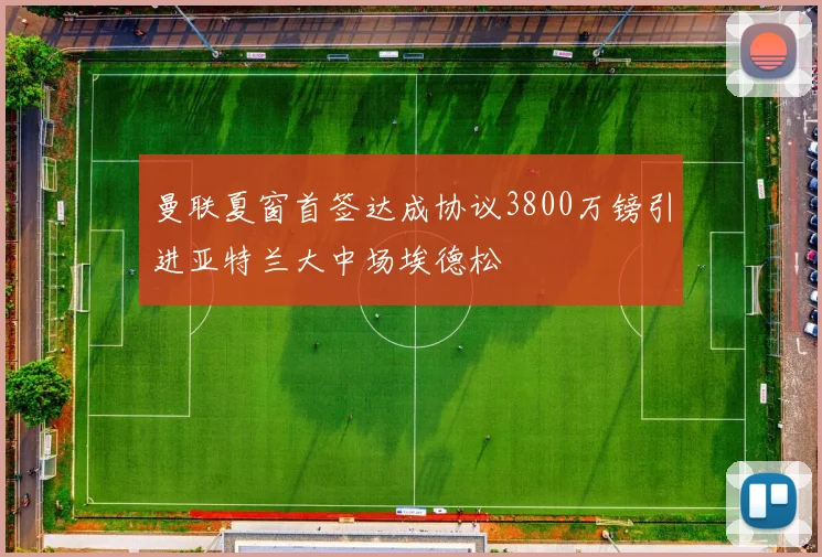 曼联夏窗首签达成协议3800万镑引进亚特兰大中场埃德松