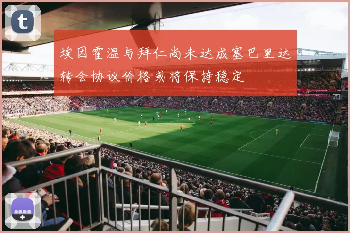 埃因霍温与拜仁尚未达成塞巴里达转会协议价格或将保持稳定