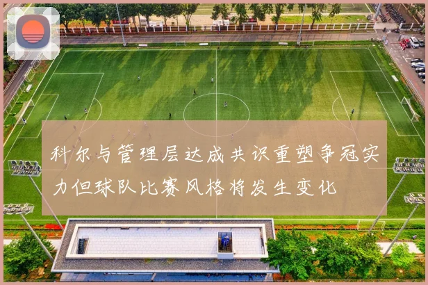 科尔与管理层达成共识重塑争冠实力但球队比赛风格将发生变化