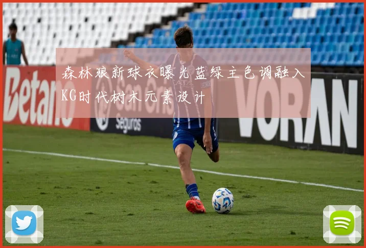 森林狼新球衣曝光蓝绿主色调融入KG时代树木元素设计