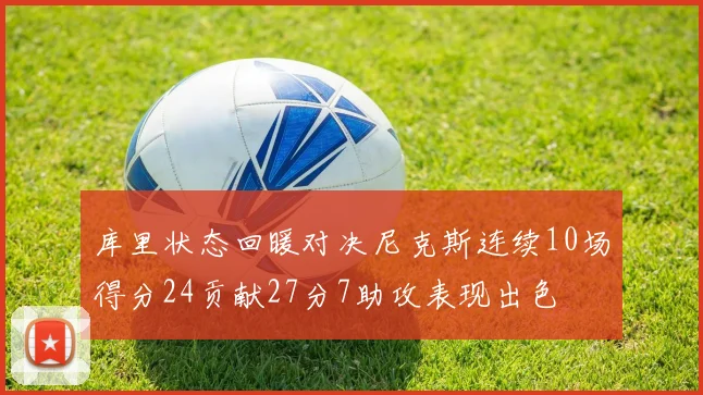 库里状态回暖对决尼克斯连续10场得分24贡献27分7助攻表现出色