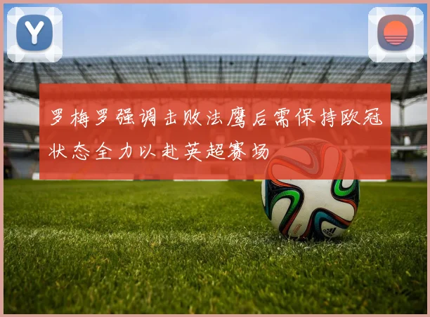 罗梅罗强调击败法鹰后需保持欧冠状态全力以赴英超赛场